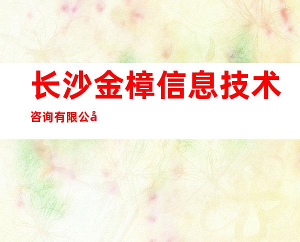 长沙金樟信息技术咨询有限公司